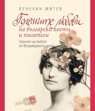 Големите любови на български поети и писатели. Тайният им живот от Възраждането насам