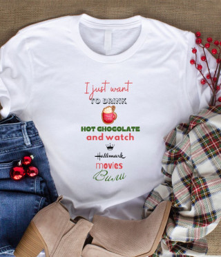 Тениска I just want to drink hot chocolate and watch Hallmark Christmas movies